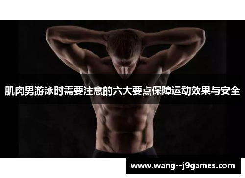 肌肉男游泳时需要注意的六大要点保障运动效果与安全