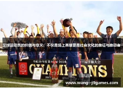 足球运动员的价值与意义：不仅是场上英雄更是社会文化的象征与推动者