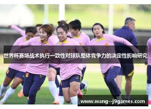 世界杯赛场战术执行一致性对球队整体竞争力的决定性影响研究