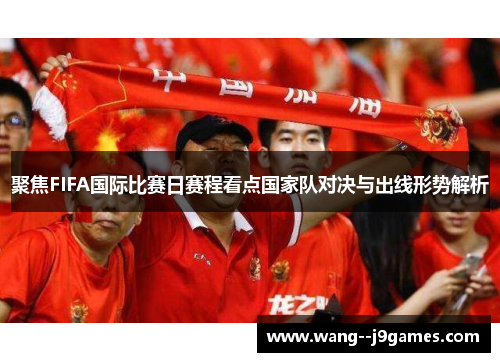 聚焦FIFA国际比赛日赛程看点国家队对决与出线形势解析