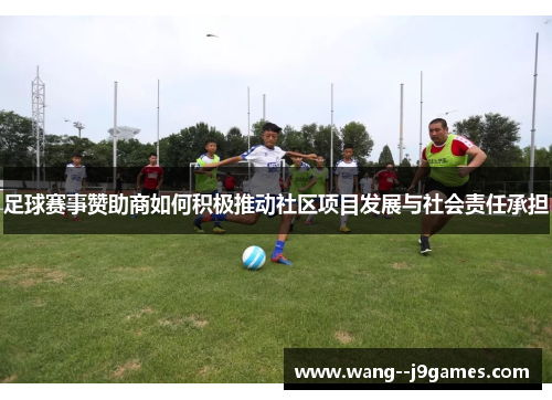 足球赛事赞助商如何积极推动社区项目发展与社会责任承担
