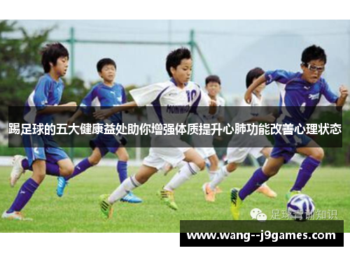 踢足球的五大健康益处助你增强体质提升心肺功能改善心理状态 踢足球的五大健康益处助你增强体质提升心肺功能改善心理状态