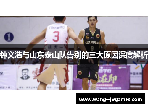 钟义浩与山东泰山队告别的三大原因深度解析 钟义浩与山东泰山队告别的三大原因深度解析
