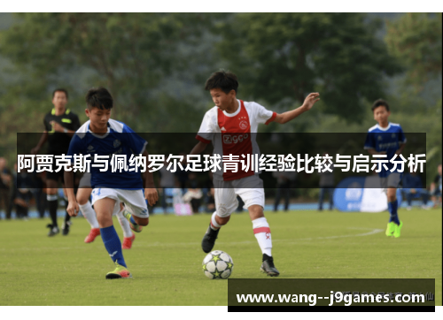 阿贾克斯与佩纳罗尔足球青训经验比较与启示分析 阿贾克斯与佩纳罗尔足球青训经验比较与启示分析