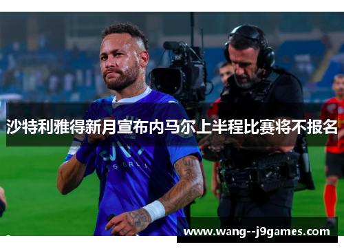 沙特利雅得新月宣布内马尔上半程比赛将不报名