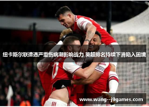 纽卡斯尔联遭遇严重伤病潮影响战力 英超排名持续下滑陷入困境