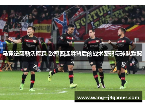 马竞逆袭勒沃库森 欧冠四连胜背后的战术密码与球队默契