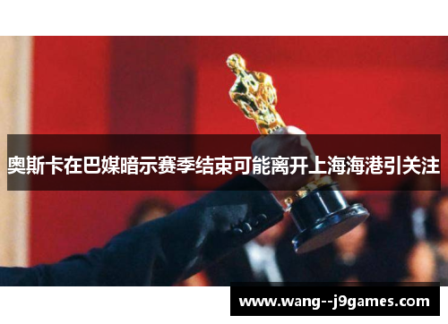 奥斯卡在巴媒暗示赛季结束可能离开上海海港引关注 奥斯卡在巴媒暗示赛季结束可能离开上海海港引关注