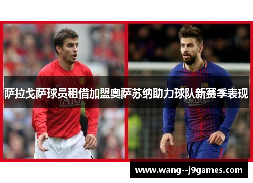萨拉戈萨球员租借加盟奥萨苏纳助力球队新赛季表现 萨拉戈萨球员租借加盟奥萨苏纳助力球队新赛季表现