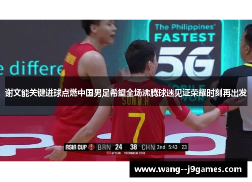 谢文能关键进球点燃中国男足希望全场沸腾球迷见证荣耀时刻再出发 谢文能关键进球点燃中国男足希望全场沸腾球迷见证荣耀时刻再出发